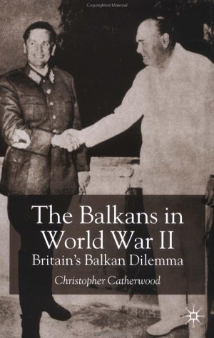 The Balkans in World War Two: Britain's Balkan Dilemma 1939-41