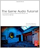 The Game Audio Tutorial: A Practical Guide to Creating and Implementing Sound and Music for Interactive Games