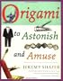 Origami to Astonish and Amuse: Over 400 Original Models, Including Such "Classics" as the Chocolate-Covered Ant, the Transvestite Puppet, the Invisible Duck, and Many More!