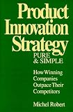 Product Innovation Strategy, Pure and Simple: How Winning Companies Outpace Their Competitors