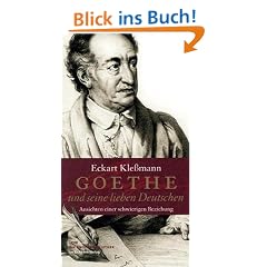 Goethe und seine lieben Deutschen: Ansichten einer schwierigen Beziehung