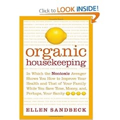 Organic Housekeeping: In Which the Non-Toxic Avenger Shows You How to Improve Your Health and That of Your Family, While You Save Time, Money, and, Perhaps, Your Sanity