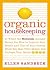 Organic Housekeeping: In Which the Non-Toxic Avenger Shows You How to Improve Your Health and That of Your Family, While You Save Time, Money, and, Perhaps, Your Sanity