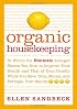 Organic Housekeeping: In Which the Non-Toxic Avenger Shows You How to Improve Your Health and That of Your Family, While You Save Time, Money, and, Perhaps, Your Sanity
