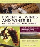 Essential Wines and Wineries of the Pacific Northwest: A Guide to the Wine Countries of Washington, Oregon, British Columbia, and Idaho
