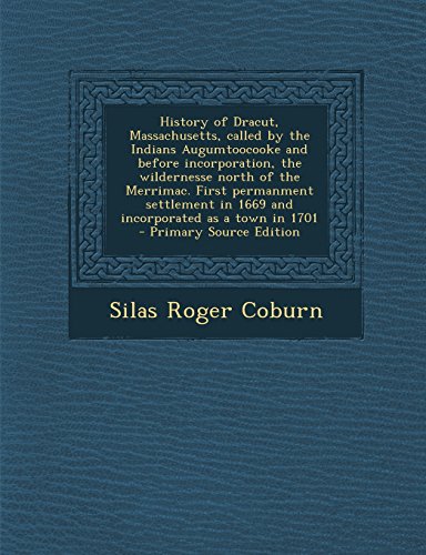 History of Dracut, Massachusetts, called by the Indians Augumtoocooke and before incorporation, the wildernesse north of the Merrimac. First ... in 1669 and incorporated as a town in 1701
