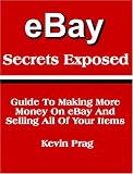 eBay Secrets Exposed - Guide To Making More Money On eBay And Selling All Of Your Items