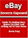 eBay Secrets Exposed - Guide To Making More Money On eBay And Selling All Of Your Items