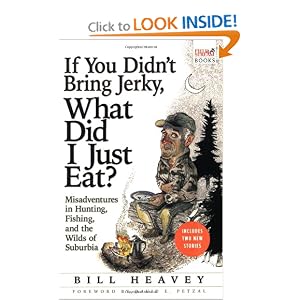 Click here to buy If You Didn't Bring Jerky, What Did I Just Eat: Misadventures in Hunting, Fishing, and the Wilds of Suburbia by Bill Heavey.