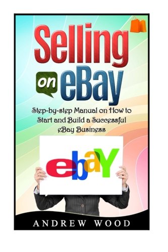 Selling on eBay: Step-by-step Manual on How to Start and Build a Successful eBay Business (Selling on ebay, how to sell on ebay, ebay for dummies)