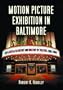 Motion Picture Exhibition in Baltimore: An Illustrated History And Directory of Theatres...