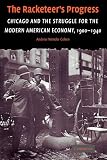 The Racketeer's Progress: Chicago and the Struggle for the Modern American Economy, 1900-1940 (Cambridge Historical Studies in American Law and Society)