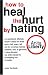 How to Heal the Hurt by Hating