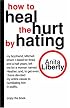 How to Heal the Hurt by Hating