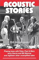 Acoustic Stories: Playing Bass with Peter, Paul & Mary, Jerry Garcia, and Bill Monroe, and Eighteen Other Unamplified Tales Acoustic Stories: Playing Bass with Peter, Paul & Mary, Jerry Garcia, and Bill Monroe, and Eighteen Other Unamplified Tales