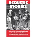 Acoustic Stories: Playing Bass with Peter, Paul & Mary, Jerry Garcia, and Bill Monroe, and Eighteen Other Unamplified Tales book cover