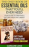 Essential Oils for Beginners : Essential Oils that You'll Ever Need: Your Guide to Creating A Natural Medicine Cabinet (Essential Oils for Beginners - ... for Dogs, Essential Oils Recipes Book 1)