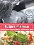 Future maman : Cuisine saine, recettes plaisir pour tous les jours