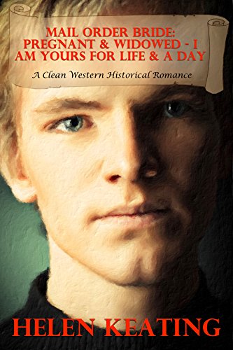 Mail Order Bride: Pregnant & Widowed - I Am Yours For Life And A Day: A Clean Western Historical Romance (God, Family, & Marriage Friendly Cowboy and Western Love Stories Book 54), by Helen Keating