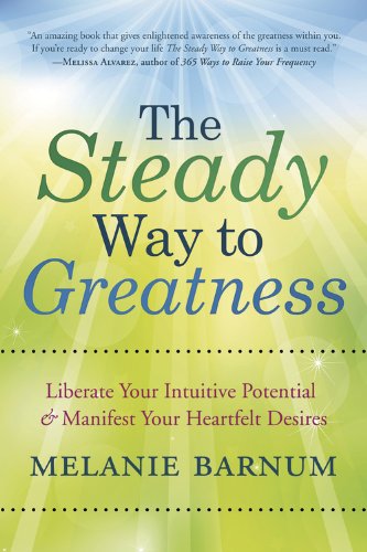 The Steady Way to Greatness: Liberate Your Intuitive Potential & Manifest Your Heartfelt Desires