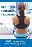 Selling Personal Training: How To Make the Most Out Of Your Personal Training Business