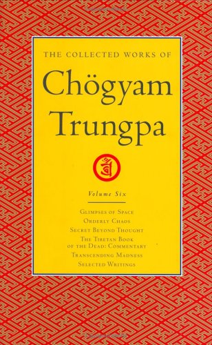 The Collected Works of Chogyam Trungpa: Glimpses of Space, Orderly Chaos, Secret Beyond Thought, The Tibetan Book of the Dead: Commentary: Glimpses of ... Tibetan Book of the Dead: Commentary v. 6