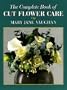 The Complete Book of Cut Flower Care