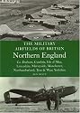 The Military Airfields of Britain Northern England: Co Durham, Cumbria, Isle of Man, Lancashire, Merseyside, Manchester, Northumberland, Tyne and Wear, Yorkshire