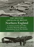 The Military Airfields of Britain Northern England: Co Durham, Cumbria, Isle of Man, Lancashire, Merseyside, Manchester, Northumberland, Tyne and Wear, Yorkshire (Military Airfields of Britain)