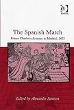 The Spanish Match: Prince Charless Journey to Madrid, 1623