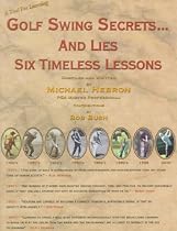 Golf Swing Secrets and Lies: Six Timeless Lessons