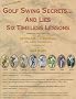 Golf Swing Secrets and Lies: Six Timeless Lessons