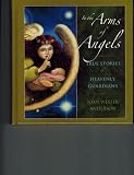 In the Arms of Angels: True Stories of Heavenly Guardians