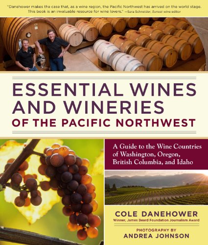Essential Wines and Wineries of the Pacific Northwest: A Guide to the Wine Countries of Washington, Oregon, British Columbia, and Idaho