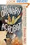 The Ordinary Acrobat: A Journey into the Wondrous World of the Circus, Past and Present