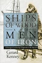 Ships of Wood and Men of Iron: A Norwegian-Canadian Saga of Exploration in the High Arctic