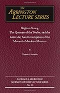 Brigham Young, the Quorum of the Twelve, and the Latter-Day Saint Investigation of the Mountain Meadows Massacre: Arrington Lecture No. Twelve (Arrington Lecture Series)
