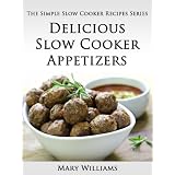 Delicious Slow Cooker Appetizers (The Simple Slow Cooker Recipes Series)