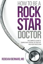 How to Be a Rock Star Doctor: The Complete Guide to Taking Back Control of Your Life and Your Profession