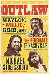 Outlaw: Waylon, Willie, Kris, and the Renegades of Nashville
