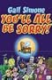 You'll All Be Sorry!