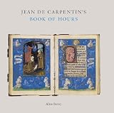 JEAN DE CARPENTIN'S BOOK OF HOURS: The Genius of the Master of the Dresden Prayer Book