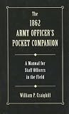 The 1862 Army Officer's Pocket Companion: A Manual for Staff Officers in the Field