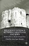 Religious Violence Between Christians And Jews : Medieval Roots, Modern Perspectives