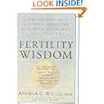 Fertility Wisdom: How Traditional Chinese Medicine Can Help Overcome Infertility by Angela C. Wu, Katherine Anttila, and Betsy Brown