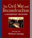 The Civil War and Reconstruction: A Documentary Collection