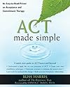 ACT Made Simple: An Easy-To-Read Primer on Acceptance and Commitment Therapy (The New Harbinger Made Simple Series)