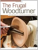 The Frugal Woodturner: Make and Modify All the Tools and Equipment You Need