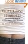 White Trash Etiquette: The Definitive Guide to Upscale Trailer Park Manners
