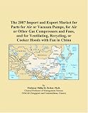 The 2007 Import and Export Market for Parts for Air or Vacuum Pumps, for Air or Other Gas Compressors and Fans, and for Ventilating, Recycling, or Cooker Hoods with Fan in China
